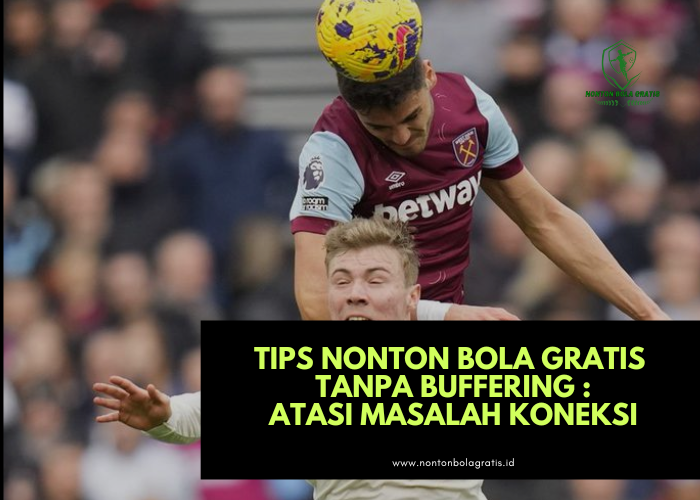 Tips Nonton Bola Gratis Tanpa Buffering: Atasi Masalah Koneksi